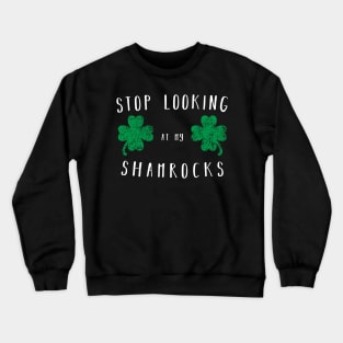 Stop looking at my shamrocks - Funny Saint Paddys Day Shirt Crewneck Sweatshirt